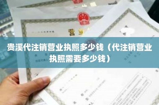贵溪代注销营业执照多少钱（代注销营业执照需要多少钱）