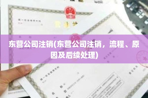 东营公司注销(东营公司注销，流程、原因及后续处理)