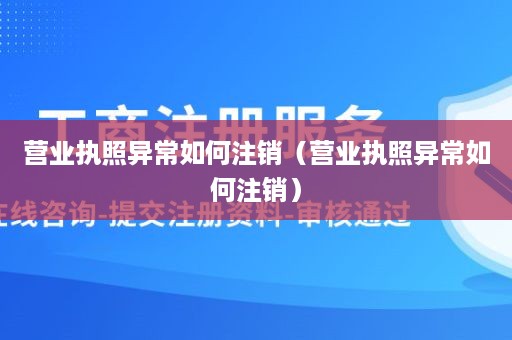 营业执照异常如何注销（营业执照异常如何注销）