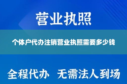 个体户代办注销营业执照需要多少钱