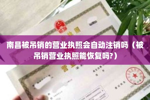 南昌被吊销的营业执照会自动注销吗（被吊销营业执照能恢复吗?）