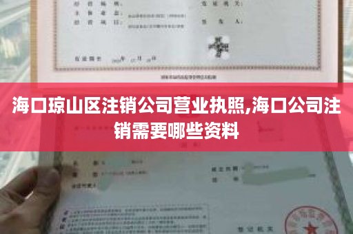 海口琼山区注销公司营业执照,海口公司注销需要哪些资料