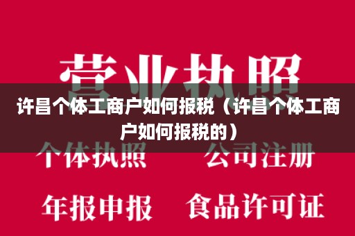 许昌个体工商户如何报税（许昌个体工商户如何报税的）