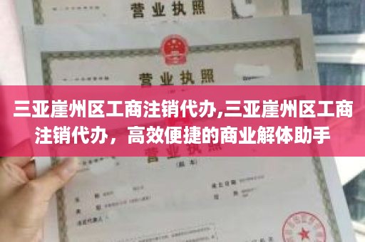 三亚崖州区工商注销代办,三亚崖州区工商注销代办，高效便捷的商业解体助手
