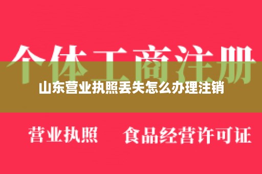 山东营业执照丢失怎么办理注销