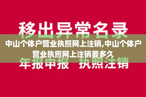 中山个体户营业执照网上注销,中山个体户营业执照网上注销要多久