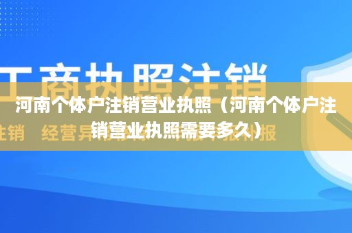 河南个体户注销营业执照（河南个体户注销营业执照需要多久）