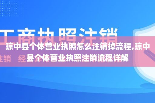 琼中县个体营业执照怎么注销掉流程,琼中县个体营业执照注销流程详解
