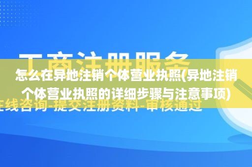 怎么在异地注销个体营业执照(异地注销个体营业执照的详细步骤与注意事项)