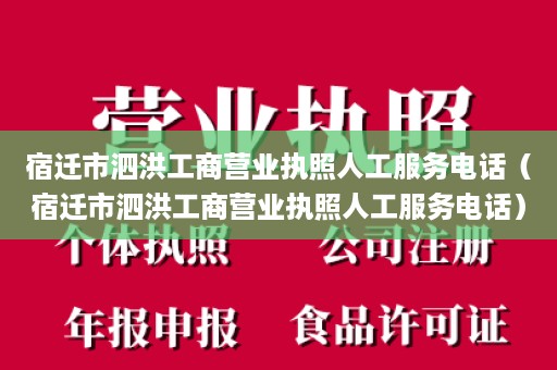 宿迁市泗洪工商营业执照人工服务电话（宿迁市泗洪工商营业执照人工服务电话）