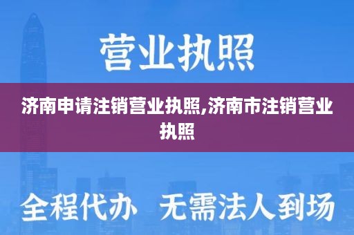 济南申请注销营业执照,济南市注销营业执照