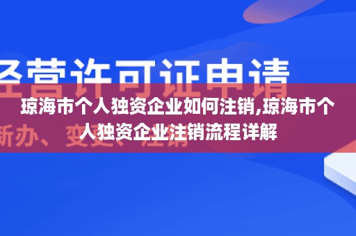 琼海市个人独资企业如何注销,琼海市个人独资企业注销流程详解
