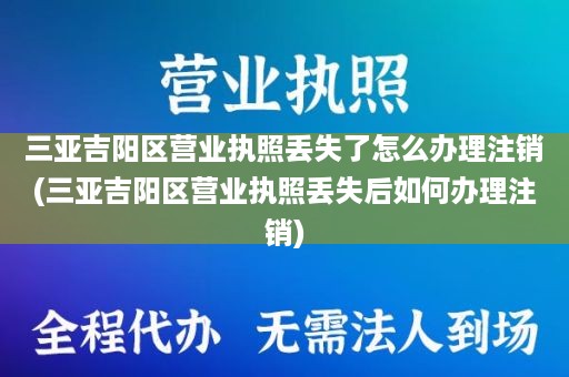 三亚吉阳区营业执照丢失了怎么办理注销(三亚吉阳区营业执照丢失后如何办理注销)