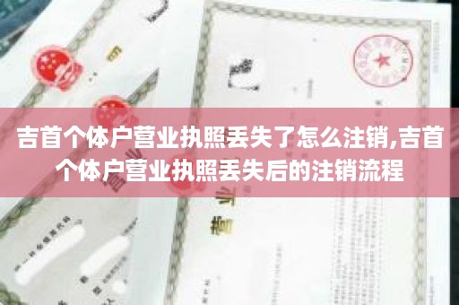吉首个体户营业执照丢失了怎么注销,吉首个体户营业执照丢失后的注销流程