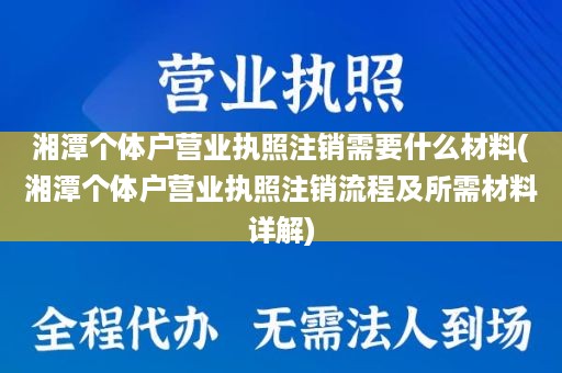 湘潭个体户营业执照注销需要什么材料(湘潭个体户营业执照注销流程及所需材料详解)