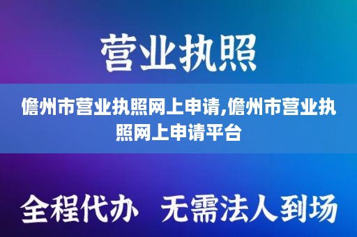儋州市营业执照网上申请,儋州市营业执照网上申请平台