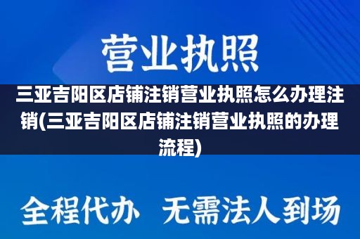 三亚吉阳区店铺注销营业执照怎么办理注销(三亚吉阳区店铺注销营业执照的办理流程)
