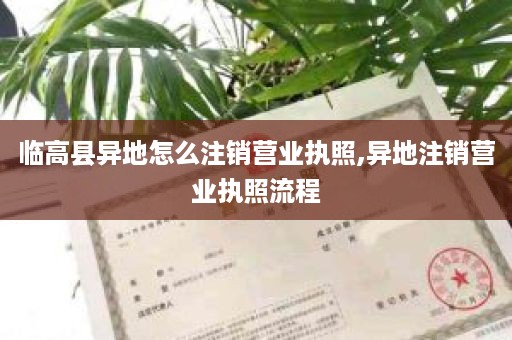 临高县异地怎么注销营业执照,异地注销营业执照流程