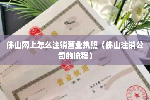 佛山网上怎么注销营业执照（佛山注销公司的流程）