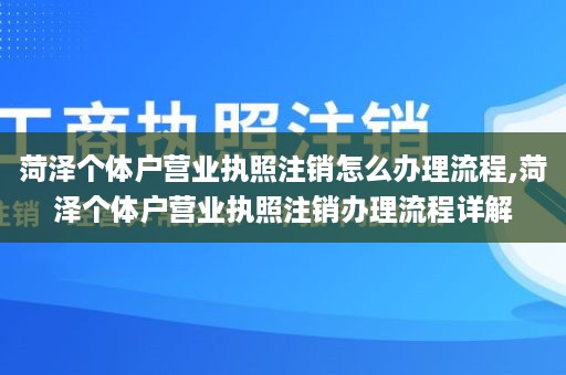 菏泽个体户营业执照注销怎么办理流程,菏泽个体户营业执照注销办理流程详解