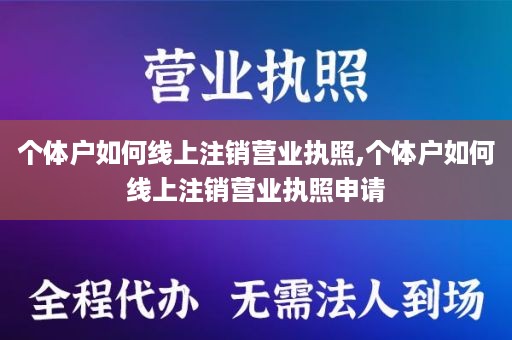 个体户如何线上注销营业执照,个体户如何线上注销营业执照申请