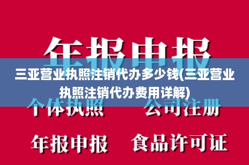 三亚营业执照注销代办多少钱(三亚营业执照注销代办费用详解)