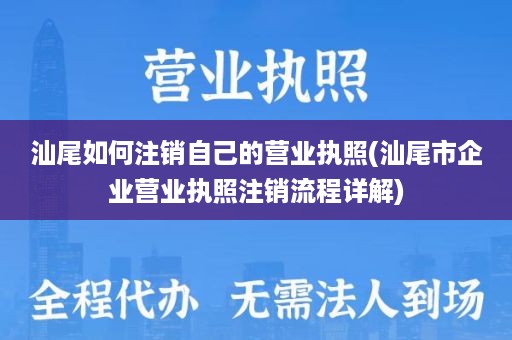 汕尾如何注销自己的营业执照(汕尾市企业营业执照注销流程详解)