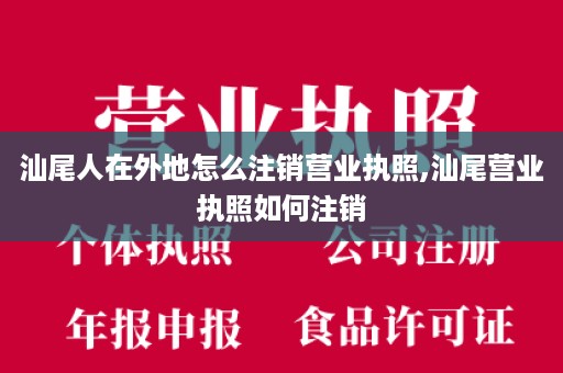 汕尾人在外地怎么注销营业执照,汕尾营业执照如何注销