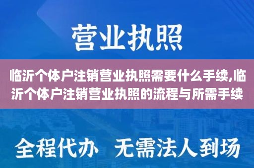 临沂个体户注销营业执照需要什么手续,临沂个体户注销营业执照的流程与所需手续