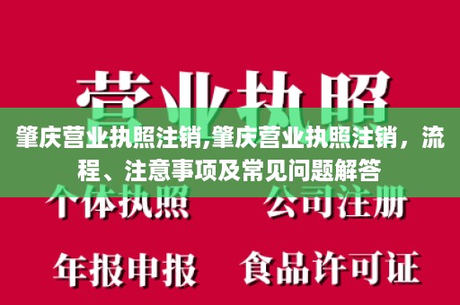 肇庆营业执照注销,肇庆营业执照注销，流程、注意事项及常见问题解答