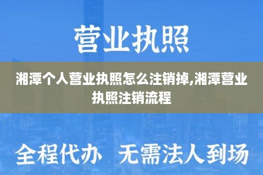 湘潭个人营业执照怎么注销掉,湘潭营业执照注销流程