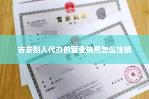 吉安别人代办的营业执照怎么注销