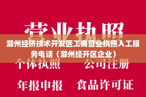 滁州经济技术开发区工商营业执照人工服务电话（滁州经开区企业）
