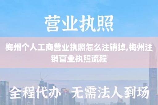 梅州个人工商营业执照怎么注销掉,梅州注销营业执照流程