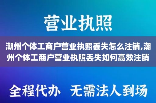潮州个体工商户营业执照丢失怎么注销,潮州个体工商户营业执照丢失如何高效注销