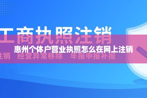 惠州个体户营业执照怎么在网上注销
