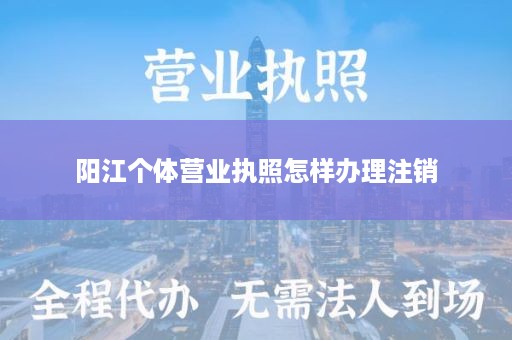 阳江个体营业执照怎样办理注销