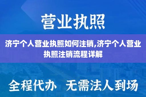 济宁个人营业执照如何注销,济宁个人营业执照注销流程详解