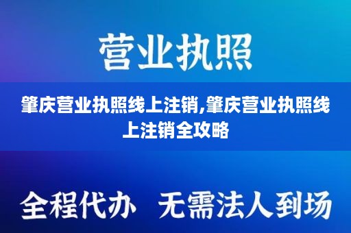 肇庆营业执照线上注销,肇庆营业执照线上注销全攻略