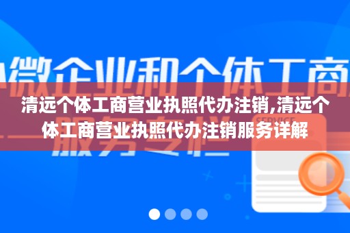 清远个体工商营业执照代办注销,清远个体工商营业执照代办注销服务详解