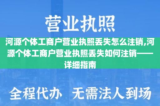 河源个体工商户营业执照丢失怎么注销,河源个体工商户营业执照丢失如何注销——详细指南