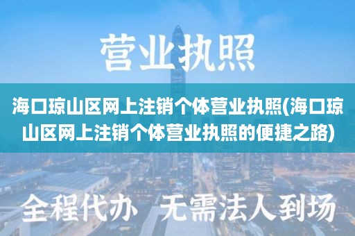 海口琼山区网上注销个体营业执照(海口琼山区网上注销个体营业执照的便捷之路)