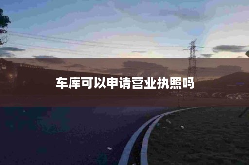 车库可以申请营业执照吗