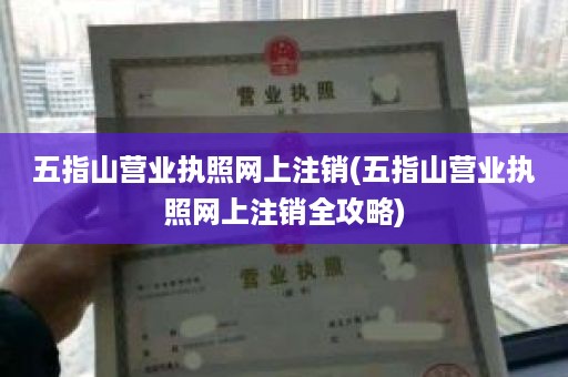 五指山营业执照网上注销(五指山营业执照网上注销全攻略)