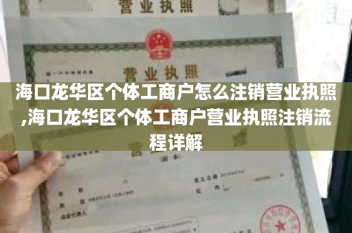 海口龙华区个体工商户怎么注销营业执照,海口龙华区个体工商户营业执照注销流程详解