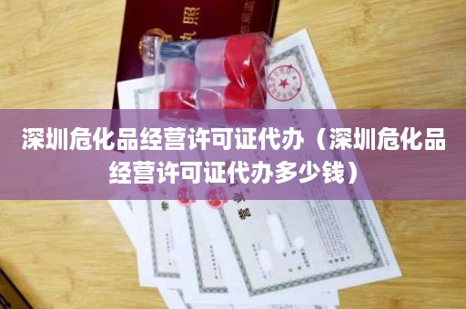 深圳危化品经营许可证代办（深圳危化品经营许可证代办多少钱）