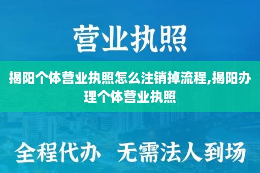揭阳个体营业执照怎么注销掉流程,揭阳办理个体营业执照
