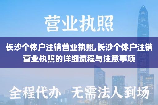 长沙个体户注销营业执照,长沙个体户注销营业执照的详细流程与注意事项