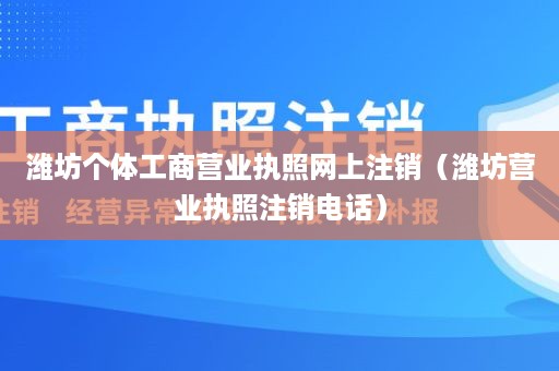 潍坊个体工商营业执照网上注销（潍坊营业执照注销电话）