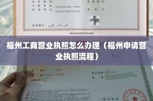 福州工商营业执照怎么办理（福州申请营业执照流程）